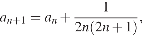 a_n плюс 1=a_n плюс дробь: чис­ли­тель: 1, зна­ме­на­тель: 2n левая круг­лая скоб­ка 2n плюс 1 пра­вая круг­лая скоб­ка конец дроби , 
