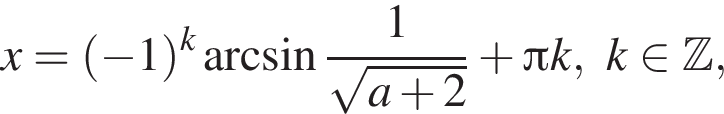 x= левая круг­лая скоб­ка минус 1 пра­вая круг­лая скоб­ка в сте­пе­ни k арк­си­нус дробь: чис­ли­тель: 1, зна­ме­на­тель: конец дроби ко­рень из: на­ча­ло ар­гу­мен­та: a плюс 2 конец ар­гу­мен­та плюс Пи k, k при­над­ле­жит \Bbb Z, 