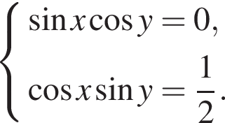 система выражений синус x косинус y=0, косинус x синус y= дробь: числитель: 1, знаменатель: 2 конец дроби . конец системы .