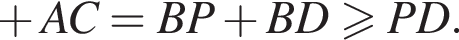  плюс AC=BP плюс BD боль­ше или равно PD.