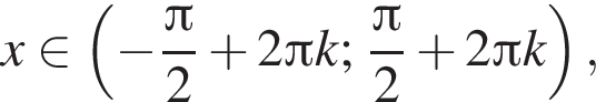 x при­над­ле­жит левая круг­лая скоб­ка минус дробь: чис­ли­тель: Пи , зна­ме­на­тель: 2 конец дроби плюс 2 Пи k; дробь: чис­ли­тель: Пи , зна­ме­на­тель: 2 конец дроби плюс 2 Пи k пра­вая круг­лая скоб­ка , 
