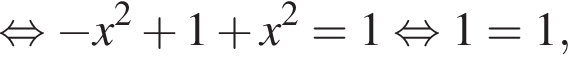 равносильно минус x в квадрате плюс 1 плюс x в квадрате = 1 равносильно 1 = 1,