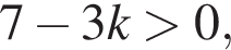 7 минус 3k боль­ше 0,