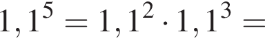 1,1 в сте­пе­ни 5 =1,1 в квад­ра­те умно­жить на 1,1 в кубе =
