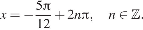 \quad x= минус дробь: чис­ли­тель: 5 Пи , зна­ме­на­тель: 12 конец дроби плюс 2n Пи , \quad n при­над­ле­жит Z . 