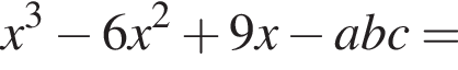x в кубе минус 6x в квадрате плюс 9x минус abc=