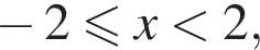  минус 2 мень­ше или равно x мень­ше 2,