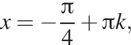 x= минус дробь: чис­ли­тель: зна­ме­на­тель: p конец дроби i4 плюс Пи k,