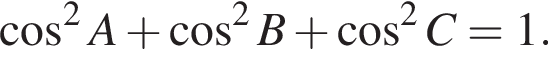 косинус в квадрате A плюс косинус в квадрате B плюс косинус в квадрате C=1.
