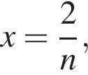 x= дробь: чис­ли­тель: 2, зна­ме­на­тель: n конец дроби , 