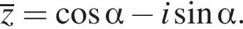 \overlinez= косинус альфа минус i синус альфа .