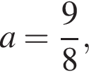 a= дробь: чис­ли­тель: 9, зна­ме­на­тель: 8 конец дроби ,