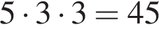 5 умно­жить на 3 умно­жить на 3 =45